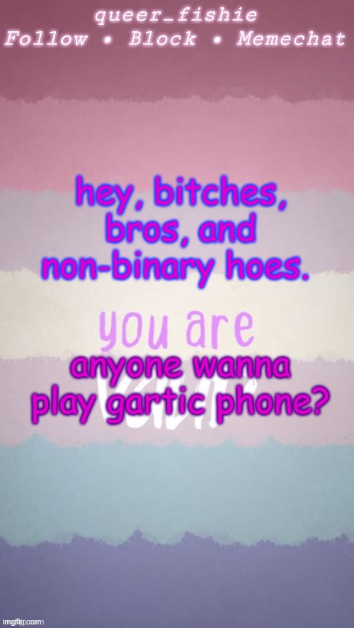 queer_fishie's template | hey, bitches, bros, and non-binary hoes. anyone wanna play gartic phone? | image tagged in queer_fishie's template | made w/ Imgflip meme maker