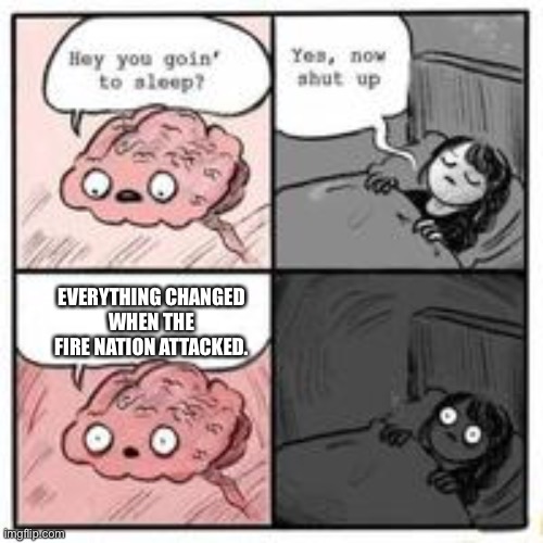 NoSleep: Avatar Edition | EVERYTHING CHANGED
WHEN THE FIRE NATION ATTACKED. | image tagged in funny,memes,avatar the last airbender,lol,brain | made w/ Imgflip meme maker