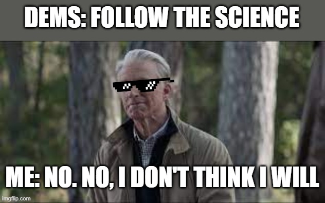 DEMS: FOLLOW THE SCIENCE; ME: NO. NO, I DON'T THINK I WILL | made w/ Imgflip meme maker