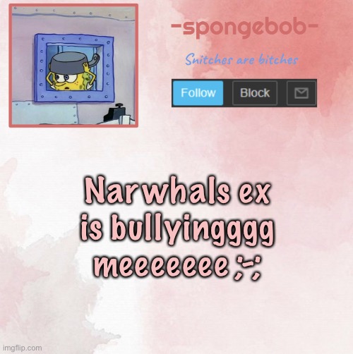 he keeps slapping and kicking me ;-; | Narwhals ex is bullyingggg meeeeeee ;-; | image tagged in sponge temp | made w/ Imgflip meme maker