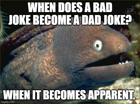 Father's day dad joke | WHEN DOES A BAD JOKE BECOME A DAD JOKE? WHEN IT BECOMES APPARENT. | image tagged in memes,bad joke eel,dad joke,fathers day | made w/ Imgflip meme maker
