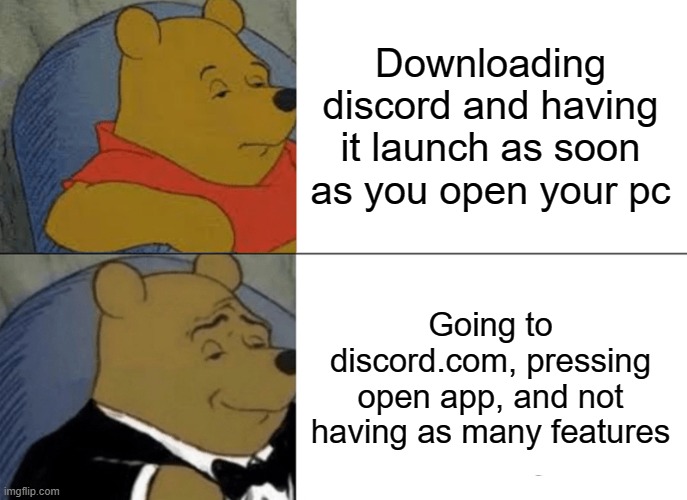 Tuxedo Winnie The Pooh | Downloading discord and having it launch as soon as you open your pc; Going to discord.com, pressing open app, and not having as many features | image tagged in memes,tuxedo winnie the pooh | made w/ Imgflip meme maker