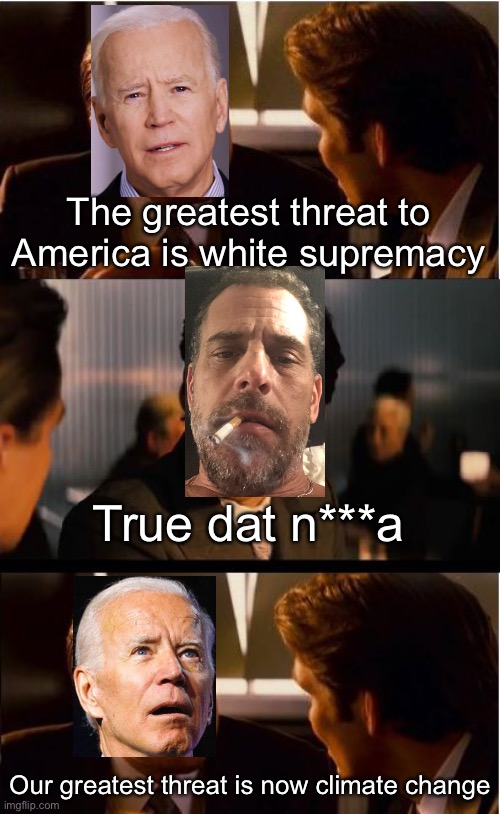 Inception | The greatest threat to America is white supremacy; True dat n***a; Our greatest threat is now climate change | image tagged in memes,inception,joe biden | made w/ Imgflip meme maker