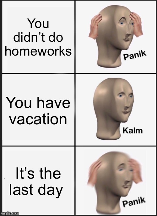 Vacations why ?! | You didn’t do homeworks; You have vacation; It’s the last day | image tagged in memes,panik kalm panik | made w/ Imgflip meme maker