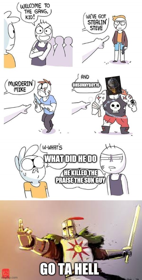 Dark souls | OHSUNNYBOY76; WHAT DID HE DO; HE KILLED THE PRAISE THE SUN GUY; GO TA HELL | image tagged in welcome to the gang | made w/ Imgflip meme maker