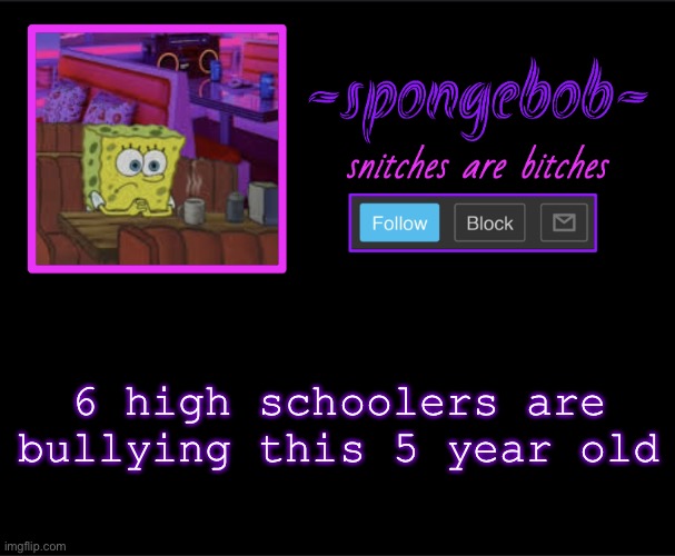 Sponge neon temp | 6 high schoolers are bullying this 5 year old | image tagged in sponge neon temp | made w/ Imgflip meme maker