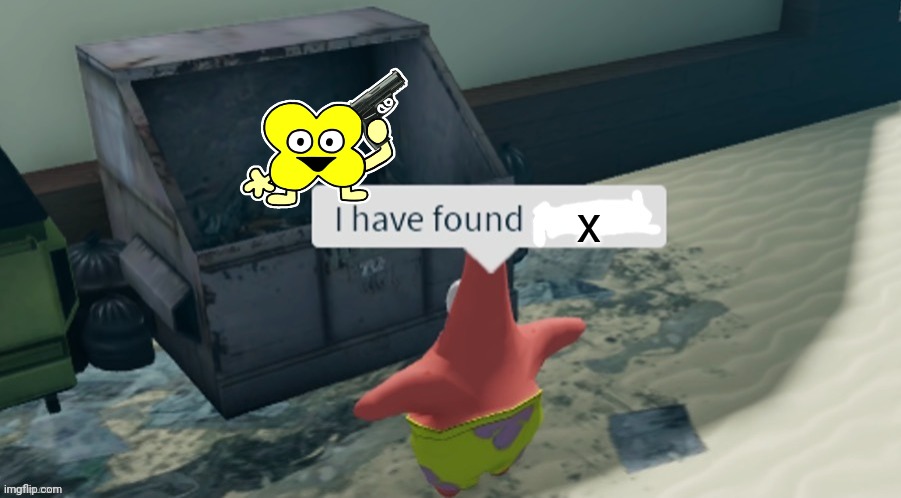 I have found x | x | image tagged in i have found x | made w/ Imgflip meme maker