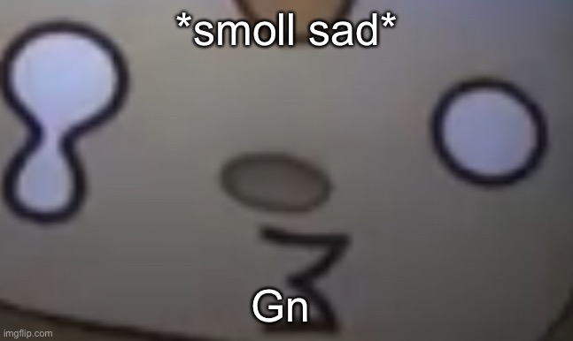 Sad anime mokey | *smoll sad*; Gn | image tagged in sad anime mokey | made w/ Imgflip meme maker