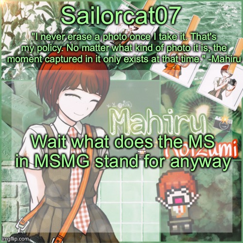 Sailor's Mahiru temp | Wait what does the MS in MSMG stand for anyway | image tagged in sailor's mahiru temp | made w/ Imgflip meme maker