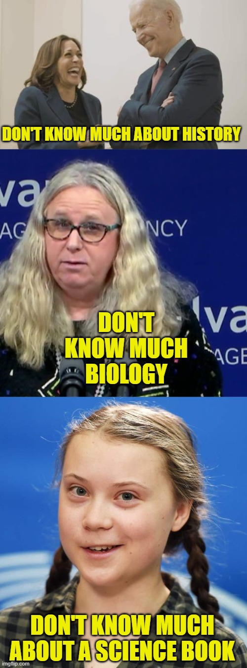 DON'T KNOW MUCH ABOUT HISTORY DON'T KNOW MUCH ABOUT A SCIENCE BOOK DON'T KNOW MUCH BIOLOGY | image tagged in biden harris laughing,rachel levine,greta thunberg | made w/ Imgflip meme maker