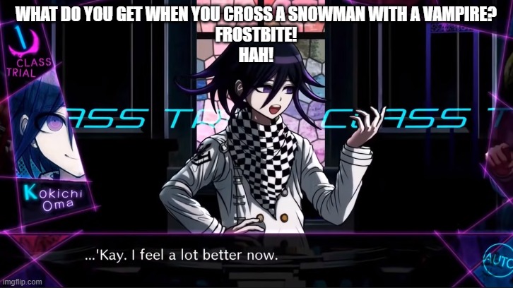 I'm sorry for the joke | WHAT DO YOU GET WHEN YOU CROSS A SNOWMAN WITH A VAMPIRE?
FROSTBITE!
HAH! | image tagged in kay i feel a lot better now | made w/ Imgflip meme maker