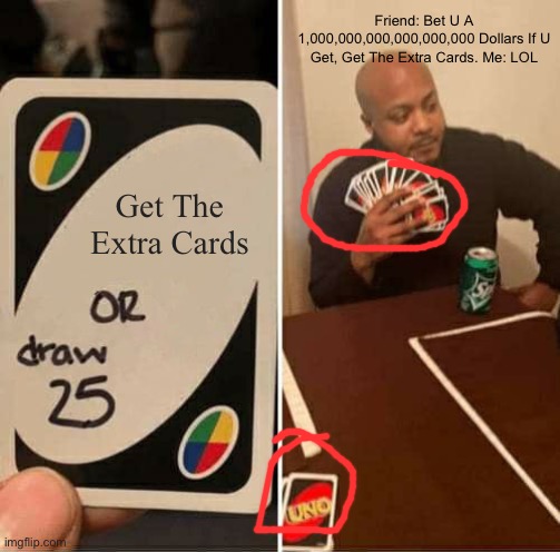 Lol | Friend: Bet U A 1,000,000,000,000,000,000 Dollars If U Get, Get The Extra Cards. Me: LOL; Get The Extra Cards | image tagged in memes,uno draw 25 cards | made w/ Imgflip meme maker