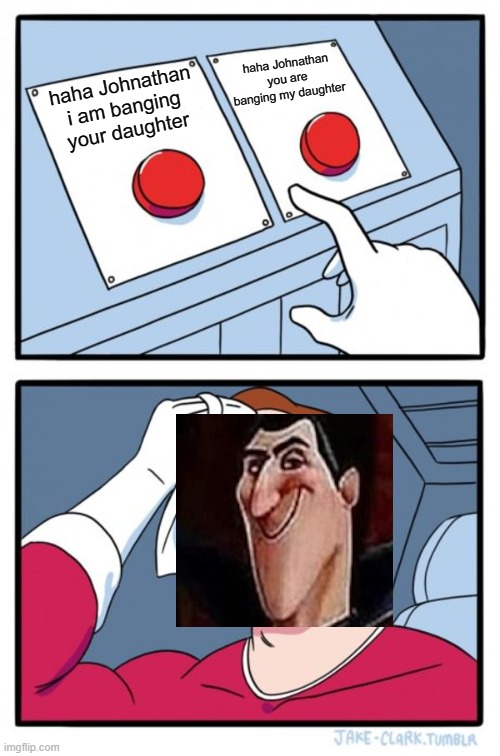 haha johnatan | haha Johnathan you are banging my daughter; haha Johnathan i am banging your daughter | image tagged in memes,two buttons | made w/ Imgflip meme maker