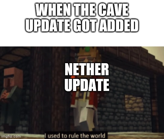 I used to rule the world | WHEN THE CAVE UPDATE GOT ADDED; NETHER UPDATE | image tagged in i used to rule the world | made w/ Imgflip meme maker