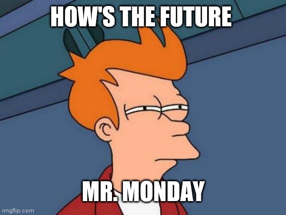 Futurama Fry Meme | HOW'S THE FUTURE MR. MONDAY | image tagged in memes,futurama fry | made w/ Imgflip meme maker