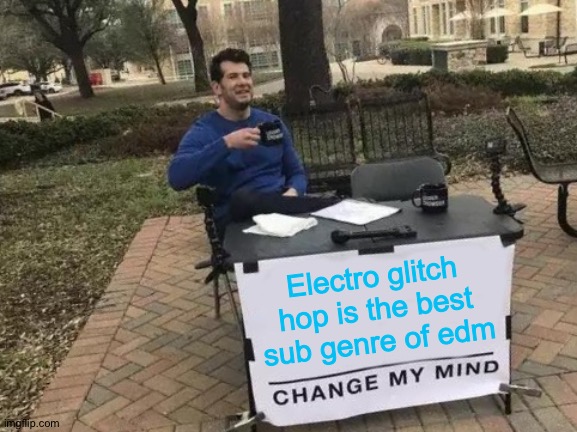 [Input_title] | Electro glitch hop is the best sub genre of edm | image tagged in memes,change my mind,edm | made w/ Imgflip meme maker