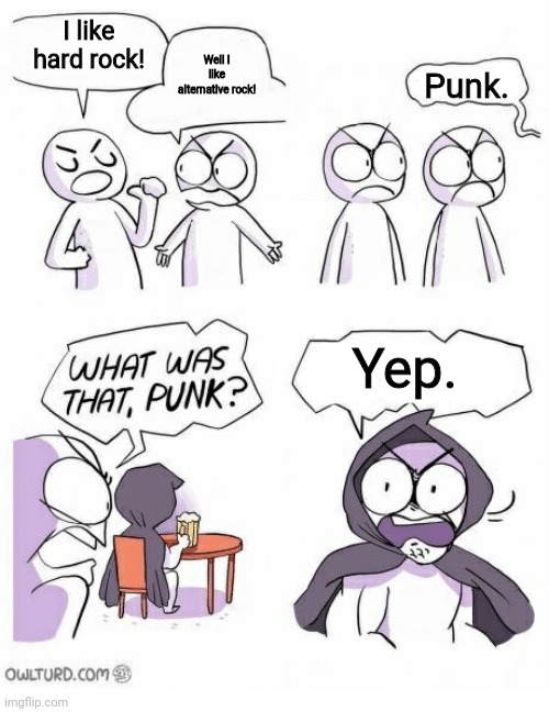 Friendly conversation about their favorite types of punk. | I like hard rock! Well I like alternative rock! Punk. Yep. | image tagged in amateurs,bonehurtingjuice | made w/ Imgflip meme maker