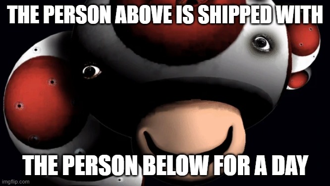 :> | THE PERSON ABOVE IS SHIPPED WITH; THE PERSON BELOW FOR A DAY | image tagged in virus toad fnaw | made w/ Imgflip meme maker