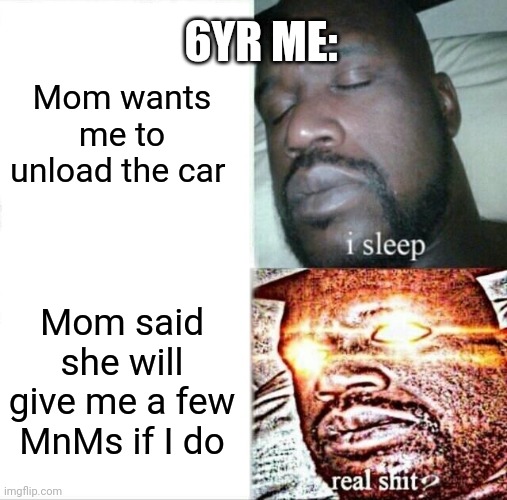 Oof | 6YR ME:; Mom wants me to unload the car; Mom said she will give me a few MnMs if I do | image tagged in memes,sleeping shaq | made w/ Imgflip meme maker