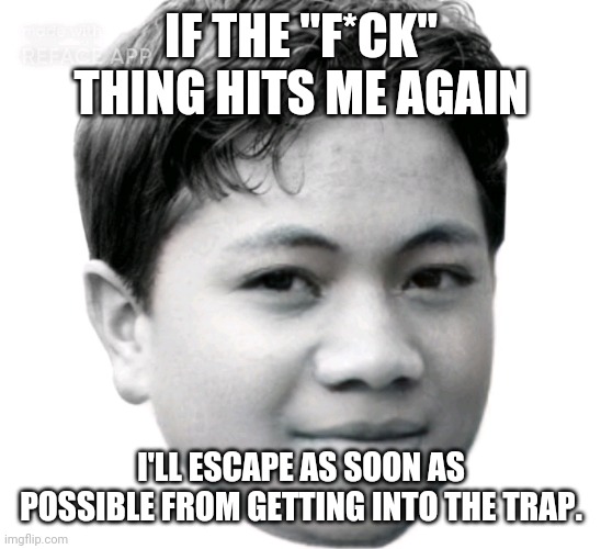 Akifhaziq | IF THE "F*CK" THING HITS ME AGAIN; I'LL ESCAPE AS SOON AS POSSIBLE FROM GETTING INTO THE TRAP. | image tagged in akifhaziq | made w/ Imgflip meme maker