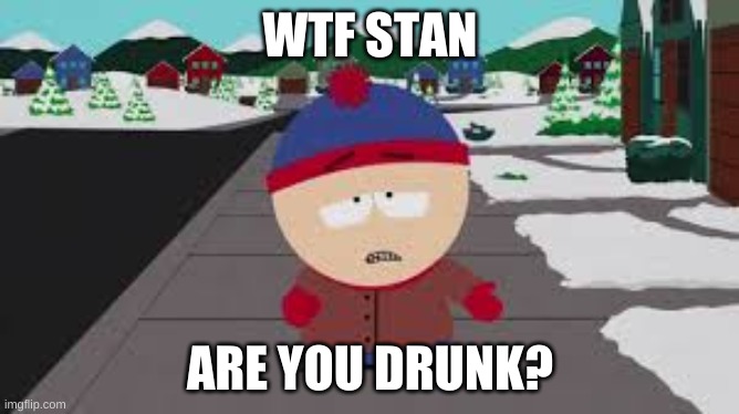 WTF STAN; ARE YOU DRUNK? | made w/ Imgflip meme maker