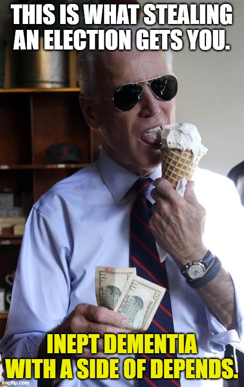 Joe Biden Ice Cream and Cash | THIS IS WHAT STEALING AN ELECTION GETS YOU. INEPT DEMENTIA WITH A SIDE OF DEPENDS. | image tagged in joe biden ice cream and cash | made w/ Imgflip meme maker