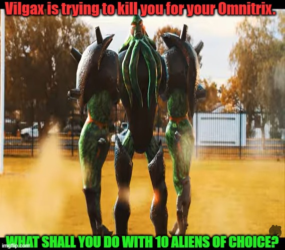 What if you meet Vilgax | Vilgax is trying to kill you for your Omnitrix. WHAT SHALL YOU DO WITH 10 ALIENS OF CHOICE? | image tagged in ben 10 | made w/ Imgflip meme maker