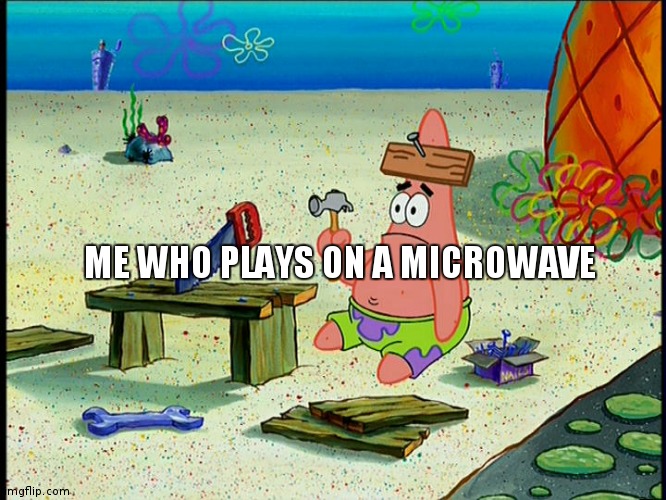Dumb Patrick | ME WHO PLAYS ON A MICROWAVE | image tagged in dumb patrick | made w/ Imgflip meme maker