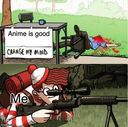 WALDO SHOOTS THE CHANGE MY MIND GUY | Anime is good; Me | image tagged in waldo shoots the change my mind guy | made w/ Imgflip meme maker