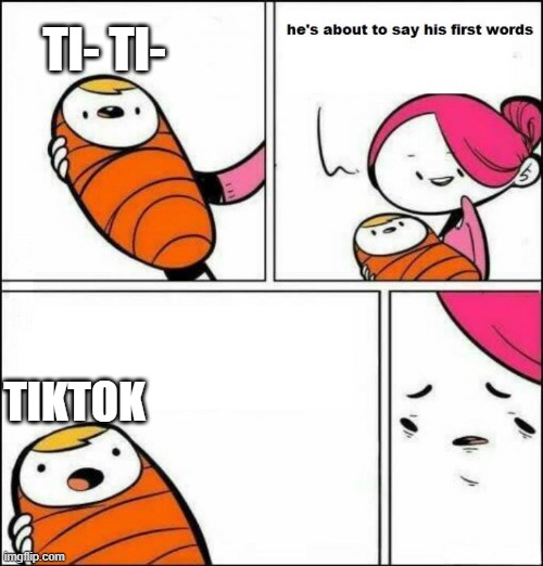 hes saying his first words | TI- TI-; TIKTOK | image tagged in hes saying his first words | made w/ Imgflip meme maker