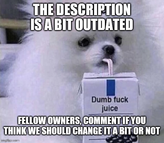 . | THE DESCRIPTION IS A BIT OUTDATED; FELLOW OWNERS, COMMENT IF YOU THINK WE SHOULD CHANGE IT A BIT OR NOT | made w/ Imgflip meme maker