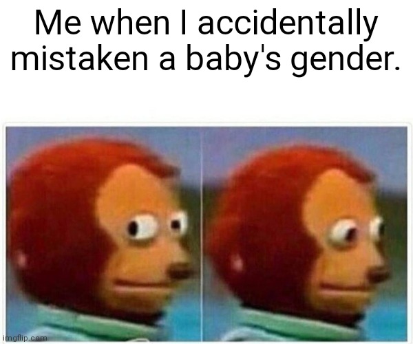 Monkey Puppet |  Me when I accidentally mistaken a baby's gender. | image tagged in memes,monkey puppet | made w/ Imgflip meme maker