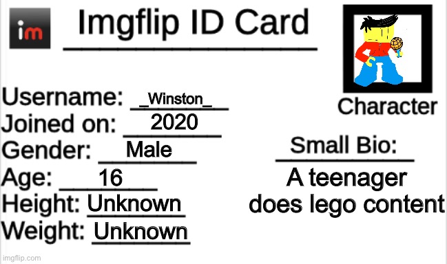 Imgflip ID Card | _Winston_; 2020; Male; A teenager does lego content; 16; Unknown; Unknown | image tagged in imgflip id card | made w/ Imgflip meme maker