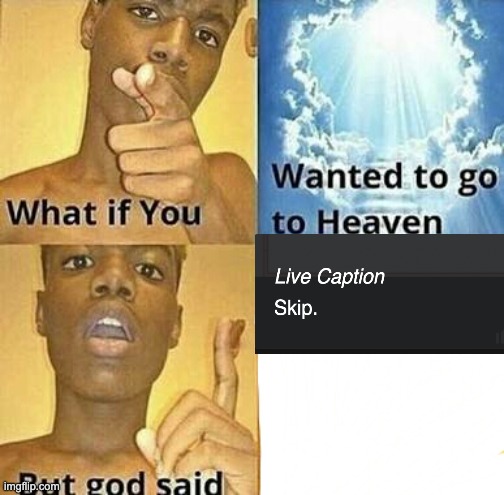 Nice job, Google! | image tagged in what if you wanted to go to heaven,google,live,captions,but god said,skip | made w/ Imgflip meme maker