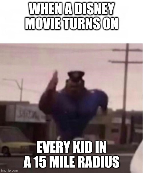 Earl | WHEN A DISNEY MOVIE TURNS ON; EVERY KID IN A 15 MILE RADIUS | image tagged in officer earl running | made w/ Imgflip meme maker
