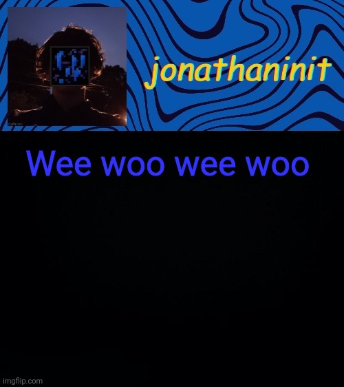 just jonathaninit 3.0 | Wee woo wee woo | image tagged in just jonathaninit 3 0 | made w/ Imgflip meme maker
