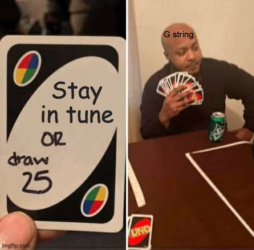 Oh, G | G string; Stay in tune; https://www.youtube.com/watch?v=H04EqjocD94 | image tagged in memes,uno draw 25 cards,guitar,string,be like | made w/ Imgflip meme maker