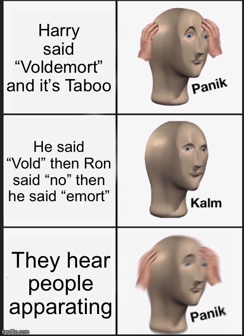 Panik Kalm Panik Meme | Harry said “Voldemort” and it’s Taboo He said “Vold” then Ron said “no” then he said “emort” They hear people apparating | image tagged in memes,panik kalm panik | made w/ Imgflip meme maker