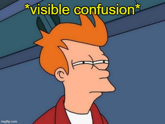 Futurama Fry Meme | *visible confusion* | image tagged in memes,futurama fry | made w/ Imgflip meme maker