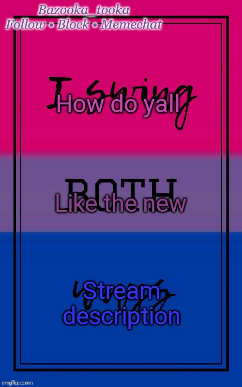 Bazooka's Bisexual temp | How do yall; Like the new; Stream description | image tagged in bazooka's bisexual temp | made w/ Imgflip meme maker