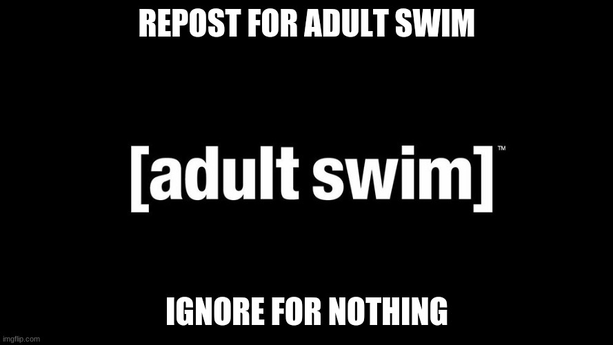 REPOST FOR ADULT SWIM; IGNORE FOR NOTHING | made w/ Imgflip meme maker