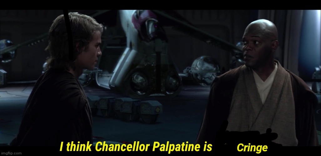 I think Chancellor Palpatine is a sith lord | Cringe | image tagged in i think chancellor palpatine is a sith lord | made w/ Imgflip meme maker