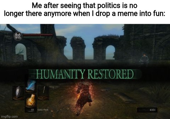 That stream was living hell anyways | Me after seeing that politics is no longer there anymore when I drop a meme into fun: | image tagged in humanity restored | made w/ Imgflip meme maker
