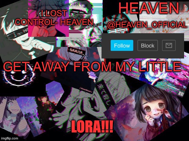YOU KNOW WHO YOU ARE  (no-PIM) | GET AWAY FROM MY LITTLE; LORA!!! | image tagged in cursed heaven | made w/ Imgflip meme maker