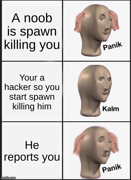 Panik Kalm Panik Meme | A noob is spawn killing you Your a hacker so you start spawn killing him He reports you | image tagged in memes,panik kalm panik | made w/ Imgflip meme maker