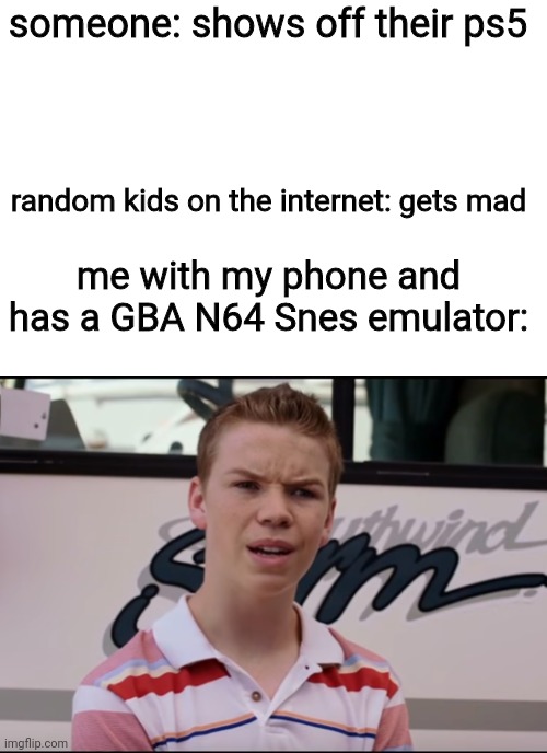 You Guys are Getting Paid | someone: shows off their ps5; random kids on the internet: gets mad; me with my phone and has a GBA N64 Snes emulator: | image tagged in you guys are getting paid | made w/ Imgflip meme maker