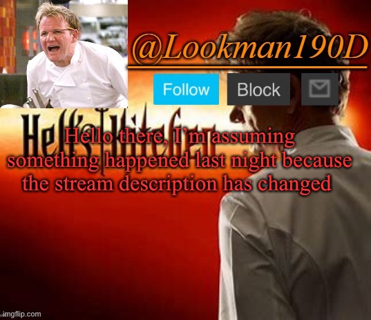Lookman190D Hell’s Kitchen announcement template by Uno_Official | Hello there, I’m assuming something happened last night because the stream description has changed | image tagged in lookman190d hell s kitchen announcement template by uno_official | made w/ Imgflip meme maker