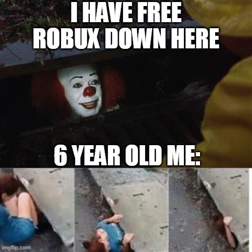 pennywise in sewer | I HAVE FREE ROBUX DOWN HERE; 6 YEAR OLD ME: | image tagged in pennywise in sewer | made w/ Imgflip meme maker