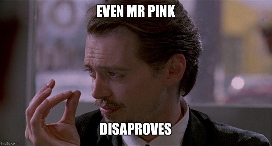 Mr Pink | EVEN MR PINK DISAPROVES | image tagged in mr pink | made w/ Imgflip meme maker