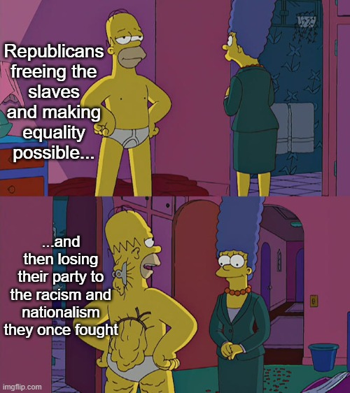 You once did something good. Maybe try to do that again? | Republicans freeing the slaves and making equality possible... ...and then losing their party to the racism and nationalism they once fought | image tagged in homer simpson's back fat,republicans | made w/ Imgflip meme maker